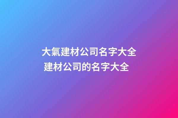 大氣建材公司名字大全 建材公司的名字大全